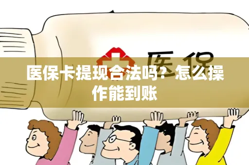 医保卡提现合法吗？怎么操作能到账